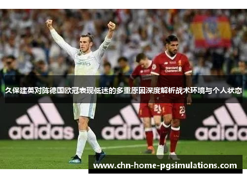 久保建英对阵德国欧冠表现低迷的多重原因深度解析战术环境与个人状态
