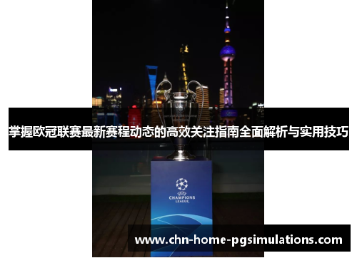 掌握欧冠联赛最新赛程动态的高效关注指南全面解析与实用技巧