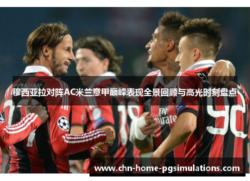 穆西亚拉对阵AC米兰意甲巅峰表现全景回顾与高光时刻盘点