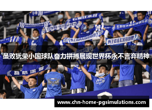 虽败犹荣小国球队奋力拼搏展现世界杯永不言弃精神