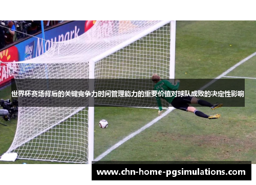 世界杯赛场背后的关键竞争力时间管理能力的重要价值对球队成败的决定性影响