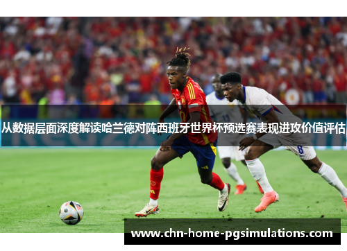 从数据层面深度解读哈兰德对阵西班牙世界杯预选赛表现进攻价值评估
