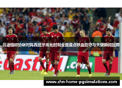 吕迪格欧协联对阵西班牙高光时刻全面盘点铁血防守与关键瞬间回顾
