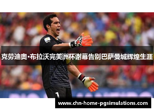 克劳迪奥·布拉沃完美洲杯谢幕告别巴萨曼城辉煌生涯