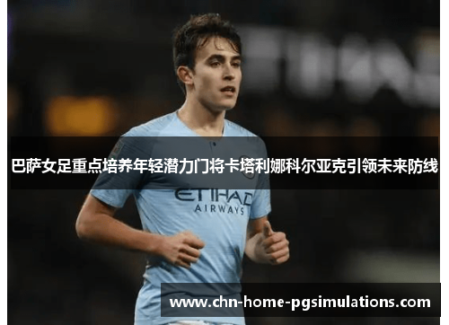 巴萨女足重点培养年轻潜力门将卡塔利娜科尔亚克引领未来防线