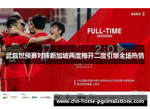 武磊世预赛对阵新加坡两度梅开二度引爆全场热情 武磊世预赛对阵新加坡两度梅开二度引爆全场热情