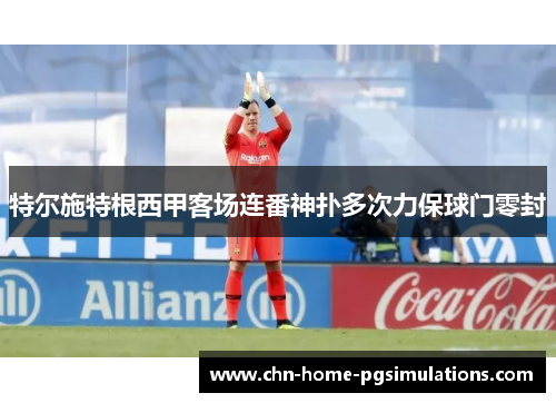 特尔施特根西甲客场连番神扑多次力保球门零封