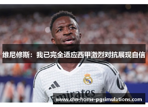 维尼修斯：我已完全适应西甲激烈对抗展现自信