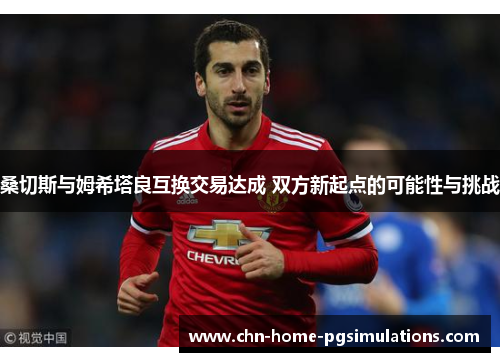 桑切斯与姆希塔良互换交易达成 双方新起点的可能性与挑战