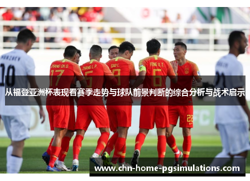 从福登亚洲杯表现看赛季走势与球队前景判断的综合分析与战术启示 从福登亚洲杯表现看赛季走势与球队前景判断的综合分析与战术启示