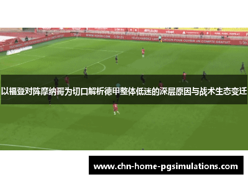 以福登对阵摩纳哥为切口解析德甲整体低迷的深层原因与战术生态变迁