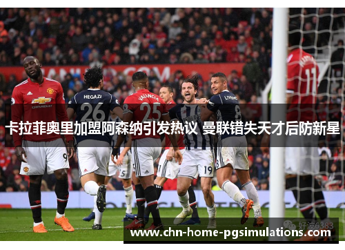卡拉菲奥里加盟阿森纳引发热议 曼联错失天才后防新星