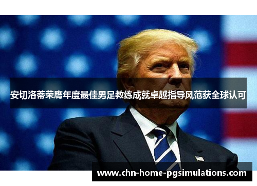 安切洛蒂荣膺年度最佳男足教练成就卓越指导风范获全球认可